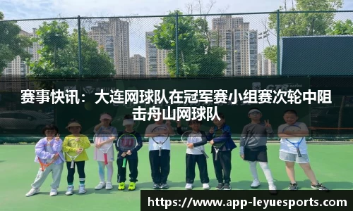 赛事快讯：大连网球队在冠军赛小组赛次轮中阻击舟山网球队